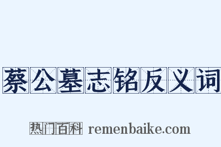 蔡公墓志铭反义词是什么意思的图片